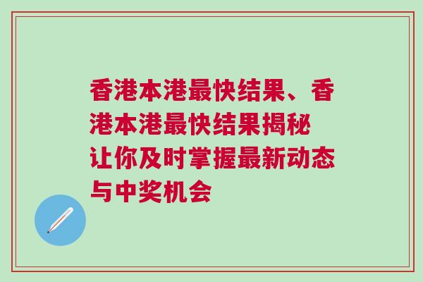 香港本港最快結(jié)果、香港本港最快結(jié)果揭秘 讓你及時掌握最新動態(tài)與中獎機會 香港本港最快結(jié)果、香港本港最快結(jié)果揭秘 讓你及時掌握最新動態(tài)與中獎機會