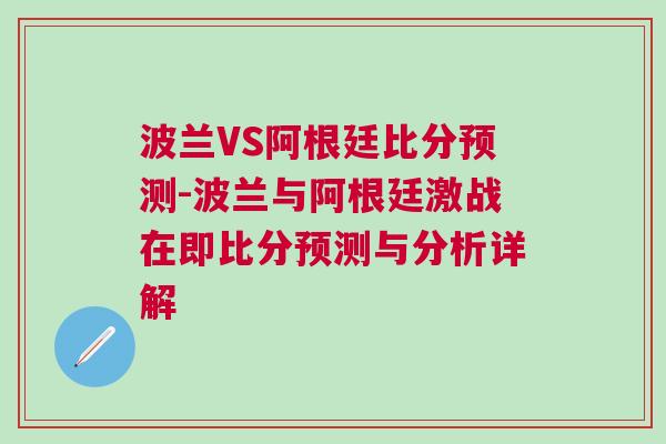 波蘭VS阿根廷比分預測-波蘭與阿根廷激戰在即比分預測與分析詳解 波蘭VS阿根廷比分預測-波蘭與阿根廷激戰在即比分預測與分析詳解