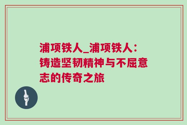 浦項鐵人_浦項鐵人:鑄造堅韌精神與不屈意志的傳奇之旅 浦項鐵人_浦項鐵人:鑄造堅韌精神與不屈意志的傳奇之旅