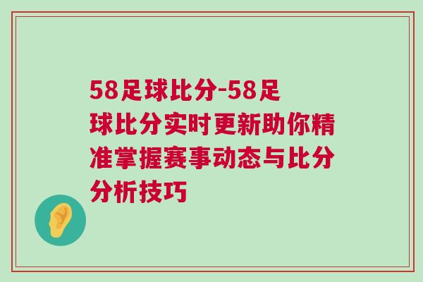 58足球比分-58足球比分實時更新助你精準掌握賽事動態與比分分析技巧
