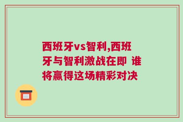 西班牙vs智利,西班牙與智利激戰在即 誰將贏得這場精彩對決 西班牙vs智利,西班牙與智利激戰在即 誰將贏得這場精彩對決