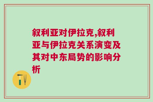 敘利亞對伊拉克,敘利亞與伊拉克關系演變及其對中東局勢的影響分析