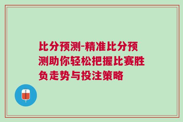 比分預測-精準比分預測助你輕松把握比賽勝負走勢與投注策略 比分預測-精準比分預測助你輕松把握比賽勝負走勢與投注策略