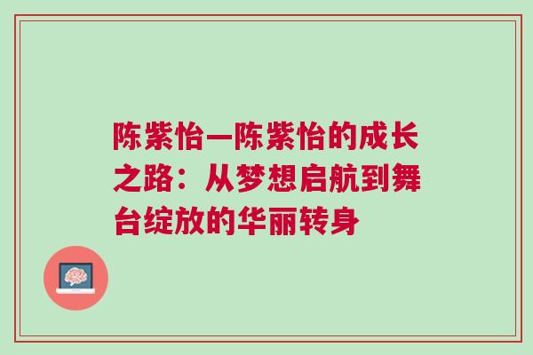 陳紫怡—陳紫怡的成長之路:從夢想啟航到舞臺綻放的華麗轉身 陳紫怡—陳紫怡的成長之路:從夢想啟航到舞臺綻放的華麗轉身