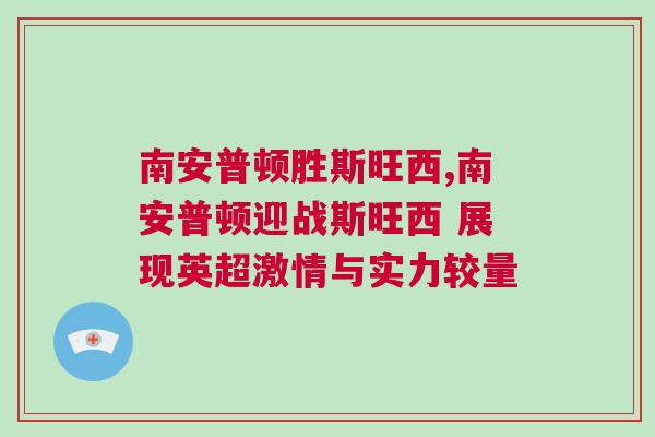 南安普頓勝斯旺西,南安普頓迎戰(zhàn)斯旺西 展現(xiàn)英超激情與實(shí)力較量 南安普頓勝斯旺西,南安普頓迎戰(zhàn)斯旺西 展現(xiàn)英超激情與實(shí)力較量