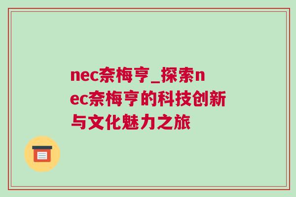 nec奈梅亨_探索nec奈梅亨的科技創新與文化魅力之旅 nec奈梅亨_探索nec奈梅亨的科技創新與文化魅力之旅
