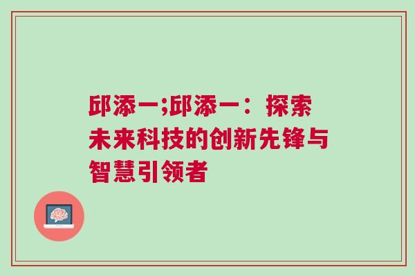 邱添一;邱添一:探索未來科技的創新先鋒與智慧引領者 邱添一;邱添一:探索未來科技的創新先鋒與智慧引領者