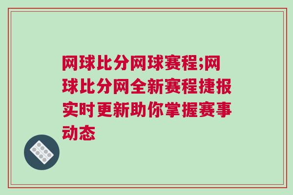 網球比分網球賽程;網球比分網全新賽程捷報實時更新助你掌握賽事動態 網球比分網球賽程;網球比分網全新賽程捷報實時更新助你掌握賽事動態