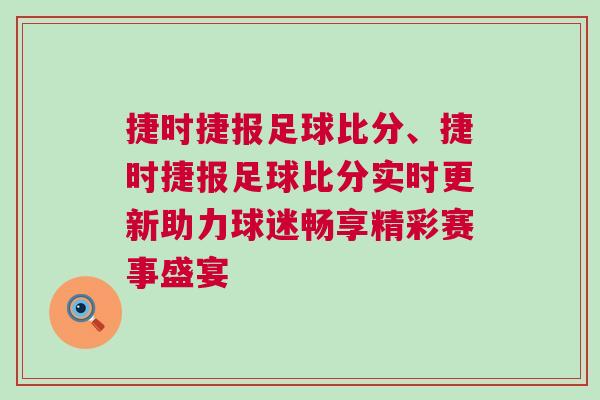 捷時(shí)捷報(bào)足球比分、捷時(shí)捷報(bào)足球比分實(shí)時(shí)更新助力球迷暢享精彩賽事盛宴 捷時(shí)捷報(bào)足球比分、捷時(shí)捷報(bào)足球比分實(shí)時(shí)更新助力球迷暢享精彩賽事盛宴