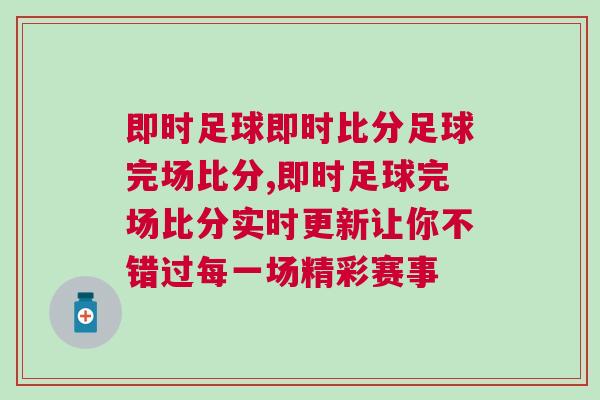 即時足球即時比分足球完場比分,即時足球完場比分實時更新讓你不錯過每一場精彩賽事 即時足球即時比分足球完場比分,即時足球完場比分實時更新讓你不錯過每一場精彩賽事
