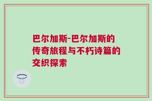 巴爾加斯-巴爾加斯的傳奇旅程與不朽詩篇的交織探索