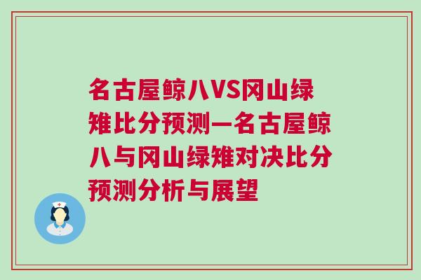 名古屋鯨八VS岡山綠雉比分預測—名古屋鯨八與岡山綠雉對決比分預測分析與展望 名古屋鯨八VS岡山綠雉比分預測—名古屋鯨八與岡山綠雉對決比分預測分析與展望
