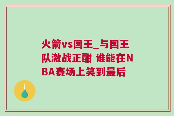 火箭vs國王_與國王隊激戰正酣 誰能在NBA賽場上笑到最后