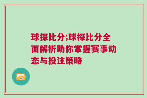 球探比分;球探比分全面解析助你掌握賽事動態與投注策略 球探比分;球探比分全面解析助你掌握賽事動態與投注策略