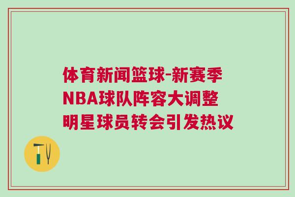 體育新聞籃球-新賽季NBA球隊陣容大調整明星球員轉會引發熱議