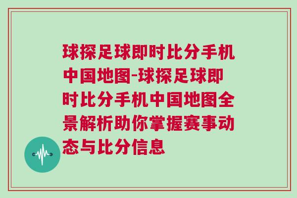 球探足球即時比分手機中國地圖-球探足球即時比分手機中國地圖全景解析助你掌握賽事動態與比分信息 球探足球即時比分手機中國地圖-球探足球即時比分手機中國地圖全景解析助你掌握賽事動態與比分信息