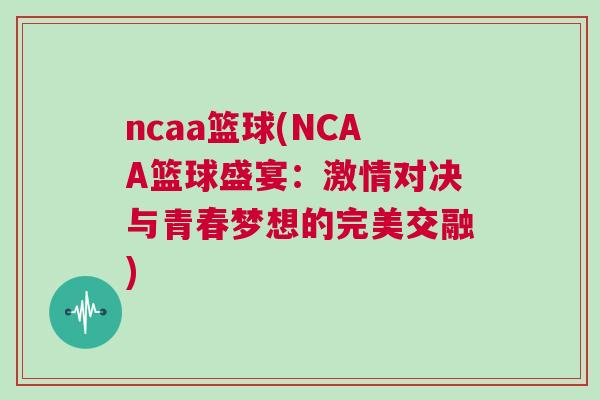 ncaa籃球(NCAA籃球盛宴:激情對(duì)決與青春夢(mèng)想的完美交融) ncaa籃球(NCAA籃球盛宴:激情對(duì)決與青春夢(mèng)想的完美交融)