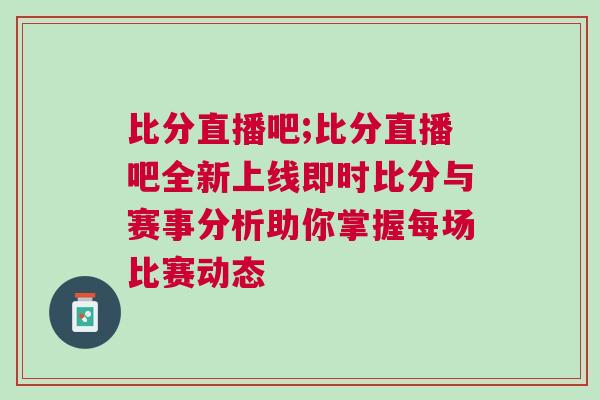 比分直播吧;比分直播吧全新上線即時比分與賽事分析助你掌握每場比賽動態 比分直播吧;比分直播吧全新上線即時比分與賽事分析助你掌握每場比賽動態
