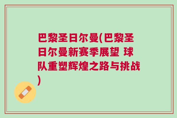 巴黎圣日爾曼(巴黎圣日爾曼新賽季展望 球隊重塑輝煌之路與挑戰)