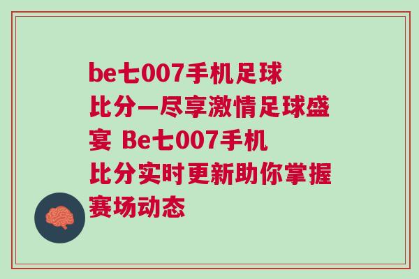 be七007手機足球比分—盡享激情足球盛宴 Be七007手機比分實時更新助你掌握賽場動態(tài)