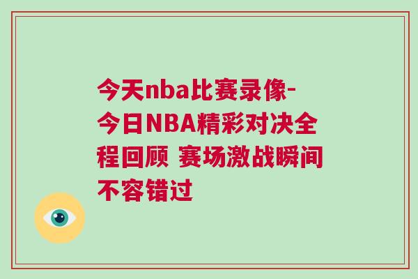 今天nba比賽錄像-今日NBA精彩對決全程回顧 賽場激戰瞬間不容錯過