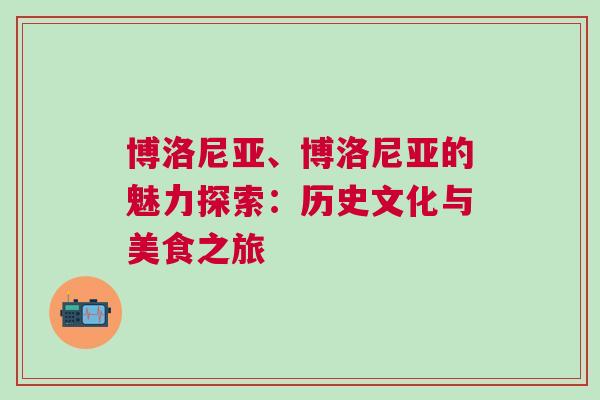 博洛尼亞、博洛尼亞的魅力探索:歷史文化與美食之旅 博洛尼亞、博洛尼亞的魅力探索:歷史文化與美食之旅