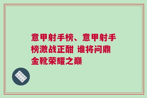 意甲射手榜、意甲射手榜激戰(zhàn)正酣 誰將問鼎金靴榮耀之巔