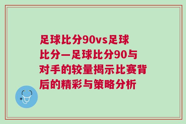足球比分90vs足球比分—足球比分90與對手的較量揭示比賽背后的精彩與策略分析 足球比分90vs足球比分—足球比分90與對手的較量揭示比賽背后的精彩與策略分析