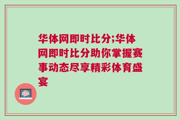 華體網即時比分;華體網即時比分助你掌握賽事動態盡享精彩體育盛宴