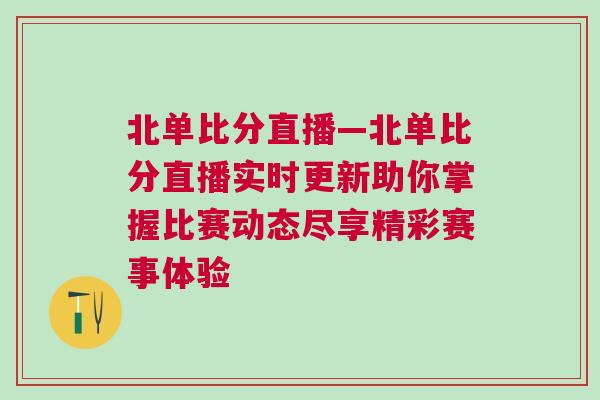 北單比分直播—北單比分直播實時更新助你掌握比賽動態盡享精彩賽事體驗