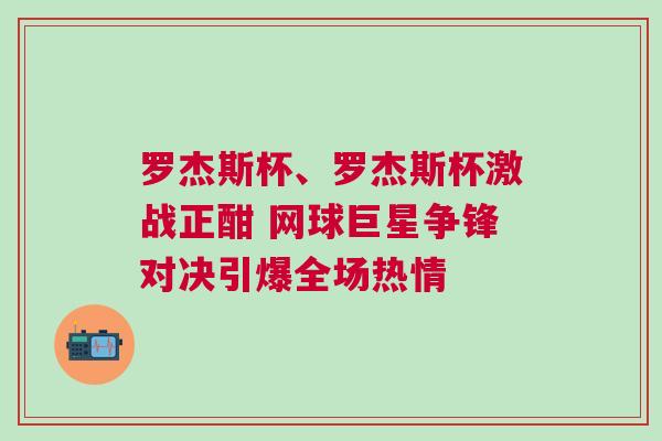 羅杰斯杯、羅杰斯杯激戰(zhàn)正酣 網(wǎng)球巨星爭(zhēng)鋒對(duì)決引爆全場(chǎng)熱情 羅杰斯杯、羅杰斯杯激戰(zhàn)正酣 網(wǎng)球巨星爭(zhēng)鋒對(duì)決引爆全場(chǎng)熱情
