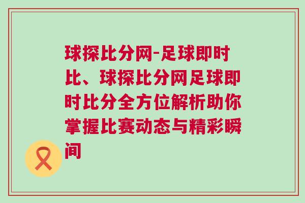 球探比分網-足球即時比、球探比分網足球即時比分全方位解析助你掌握比賽動態(tài)與精彩瞬間