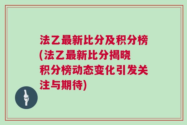 法乙最新比分及積分榜(法乙最新比分揭曉 積分榜動態變化引發關注與期待) 法乙最新比分及積分榜(法乙最新比分揭曉 積分榜動態變化引發關注與期待)
