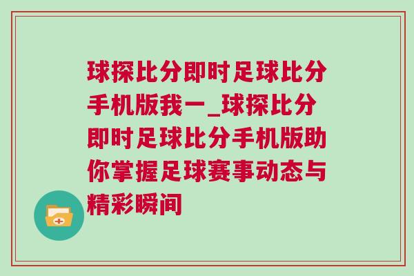 球探比分即時足球比分手機版我一_球探比分即時足球比分手機版助你掌握足球賽事動態與精彩瞬間 球探比分即時足球比分手機版我一_球探比分即時足球比分手機版助你掌握足球賽事動態與精彩瞬間