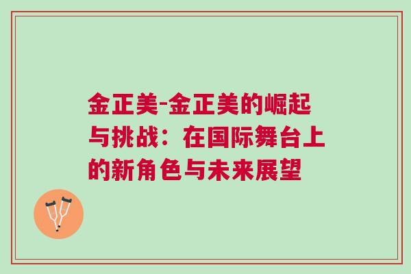 金正美-金正美的崛起與挑戰:在國際舞臺上的新角色與未來展望