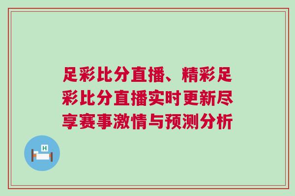 足彩比分直播、精彩足彩比分直播實時更新盡享賽事激情與預測分析 足彩比分直播、精彩足彩比分直播實時更新盡享賽事激情與預測分析