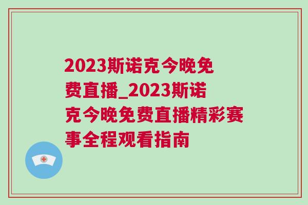 2023斯諾克今晚免費直播_2023斯諾克今晚免費直播精彩賽事全程觀看指南 2023斯諾克今晚免費直播_2023斯諾克今晚免費直播精彩賽事全程觀看指南
