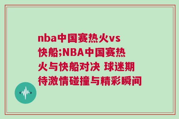 nba中國賽熱火vs快船;NBA中國賽熱火與快船對決 球迷期待激情碰撞與精彩瞬間 nba中國賽熱火vs快船;NBA中國賽熱火與快船對決 球迷期待激情碰撞與精彩瞬間