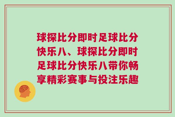 球探比分即時足球比分快樂八、球探比分即時足球比分快樂八帶你暢享精彩賽事與投注樂趣 球探比分即時足球比分快樂八、球探比分即時足球比分快樂八帶你暢享精彩賽事與投注樂趣