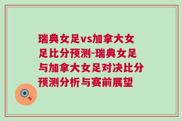 瑞典女足vs加拿大女足比分預測-瑞典女足與加拿大女足對決比分預測分析與賽前展望