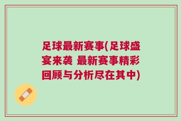 足球最新賽事(足球盛宴來襲 最新賽事精彩回顧與分析盡在其中)