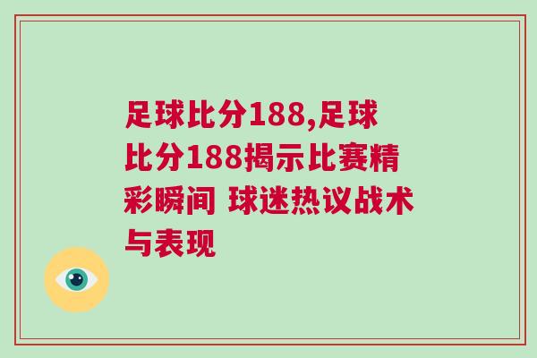 足球比分188,足球比分188揭示比賽精彩瞬間 球迷熱議戰(zhàn)術(shù)與表現(xiàn) 足球比分188,足球比分188揭示比賽精彩瞬間 球迷熱議戰(zhàn)術(shù)與表現(xiàn)