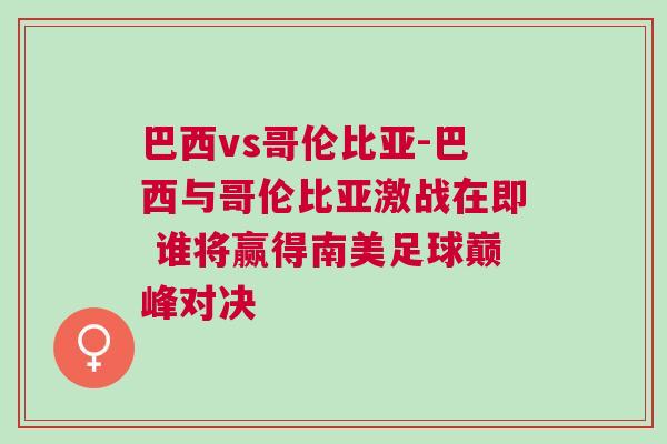 巴西vs哥倫比亞-巴西與哥倫比亞激戰(zhàn)在即 誰將贏得南美足球巔峰對決