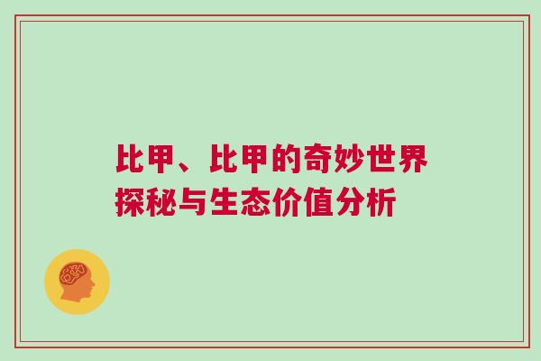 比甲、比甲的奇妙世界探秘與生態價值分析