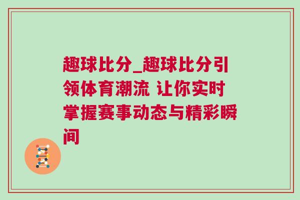 趣球比分_趣球比分引領體育潮流 讓你實時掌握賽事動態與精彩瞬間 趣球比分_趣球比分引領體育潮流 讓你實時掌握賽事動態與精彩瞬間