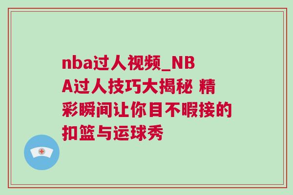 nba過人視頻_NBA過人技巧大揭秘 精彩瞬間讓你目不暇接的扣籃與運球秀 nba過人視頻_NBA過人技巧大揭秘 精彩瞬間讓你目不暇接的扣籃與運球秀