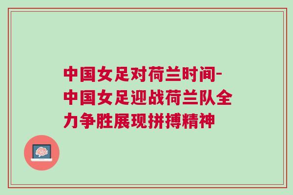 中國(guó)女足對(duì)荷蘭時(shí)間-中國(guó)女足迎戰(zhàn)荷蘭隊(duì)全力爭(zhēng)勝展現(xiàn)拼搏精神 中國(guó)女足對(duì)荷蘭時(shí)間-中國(guó)女足迎戰(zhàn)荷蘭隊(duì)全力爭(zhēng)勝展現(xiàn)拼搏精神