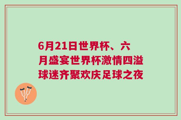 6月21日世界杯、六月盛宴世界杯激情四溢球迷齊聚歡慶足球之夜 6月21日世界杯、六月盛宴世界杯激情四溢球迷齊聚歡慶足球之夜