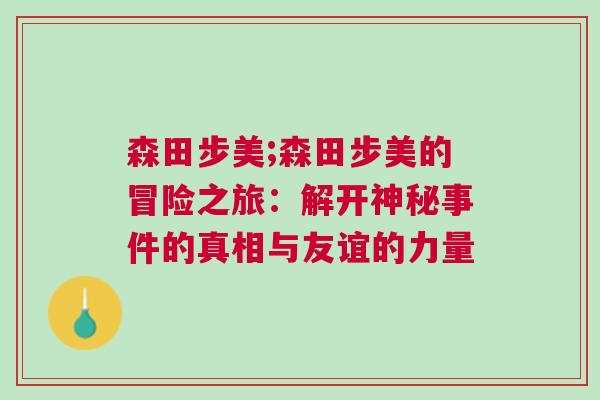 森田步美;森田步美的冒險之旅:解開神秘事件的真相與友誼的力量