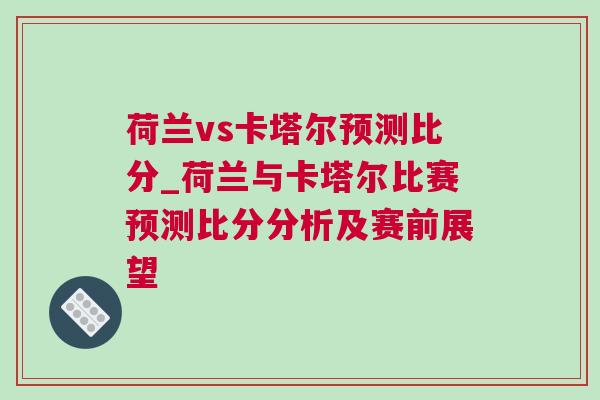 荷蘭vs卡塔爾預測比分_荷蘭與卡塔爾比賽預測比分分析及賽前展望